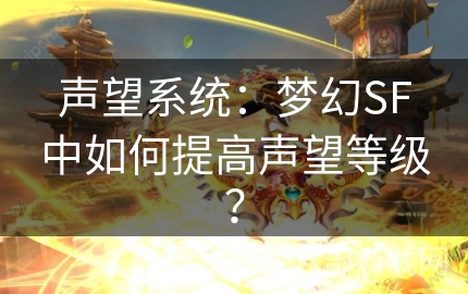 声望系统：梦幻SF中如何提高声望等级？