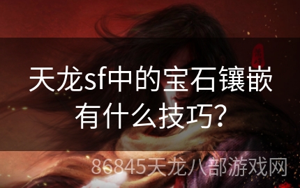 天龙sf中的宝石镶嵌有什么技巧？