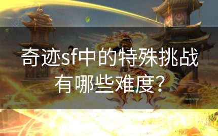 奇迹sf中的特殊挑战有哪些难度？