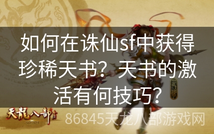 如何在诛仙sf中获得珍稀天书？天书的激活有何技巧？