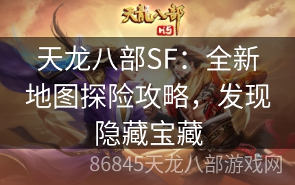 天龙八部SF：全新地图探险攻略，发现隐藏宝藏