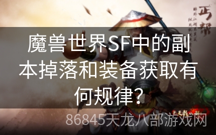 魔兽世界SF中的副本掉落和装备获取有何规律？