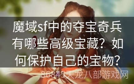 魔域sf中的夺宝奇兵有哪些高级宝藏？如何保护自己的宝物？