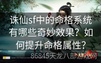 诛仙sf中的命格系统有哪些奇妙效果？如何提升命格属性？