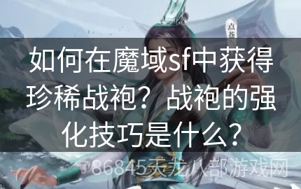 如何在魔域sf中获得珍稀战袍？战袍的强化技巧是什么？