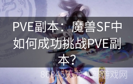 PVE副本：魔兽SF中如何成功挑战PVE副本？