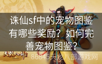 诛仙sf中的宠物图鉴有哪些奖励？如何完善宠物图鉴？