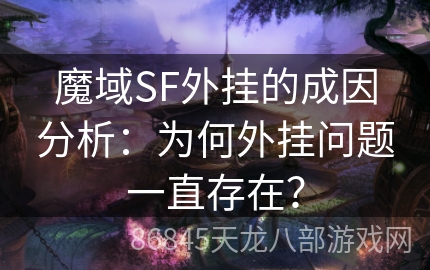 魔域SF外挂的成因分析：为何外挂问题一直存在？