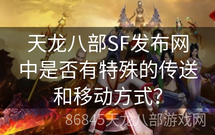 天龙八部SF发布网中是否有特殊的传送和移动方式？