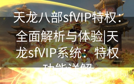 天龙八部sfVIP特权：全面解析与体验|天龙sfVIP系统：特权功能详解