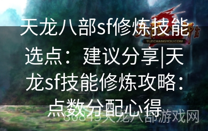 天龙八部sf修炼技能选点：建议分享|天龙sf技能修炼攻略：点数分配心得