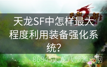 天龙SF中怎样最大程度利用装备强化系统？