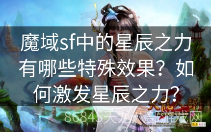 魔域sf中的星辰之力有哪些特殊效果？如何激发星辰之力？