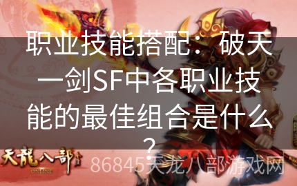 职业技能搭配：破天一剑SF中各职业技能的最佳组合是什么？