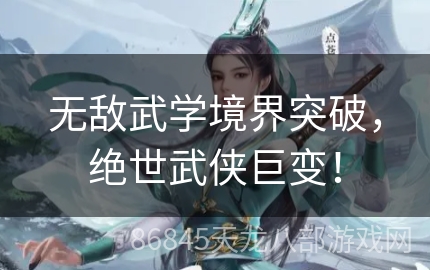 无敌武学境界突破，绝世武侠巨变！