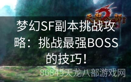 梦幻SF副本挑战攻略：挑战最强BOSS的技巧！