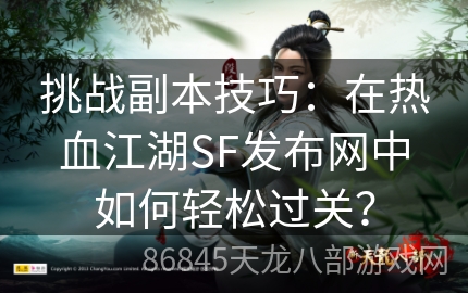 挑战副本技巧：在热血江湖SF发布网中如何轻松过关？