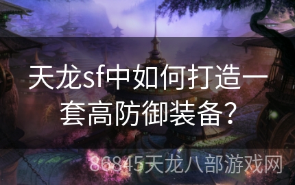 天龙sf中如何打造一套高防御装备？