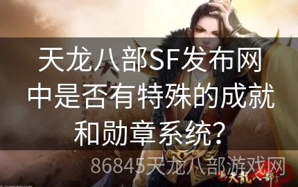 天龙八部SF发布网中是否有特殊的成就和勋章系统？