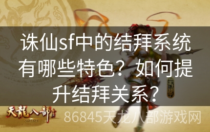 诛仙sf中的结拜系统有哪些特色？如何提升结拜关系？