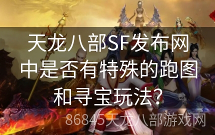 天龙八部SF发布网中是否有特殊的跑图和寻宝玩法？