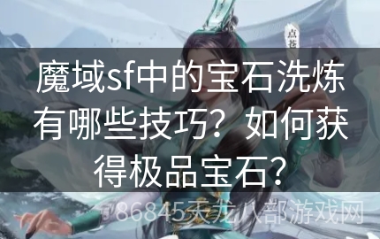 魔域sf中的宝石洗炼有哪些技巧？如何获得极品宝石？