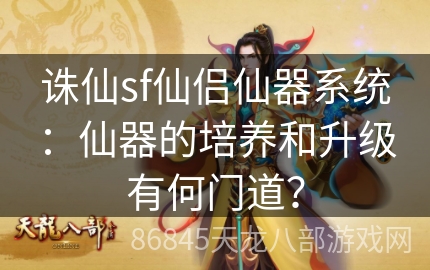 诛仙sf仙侣仙器系统：仙器的培养和升级有何门道？