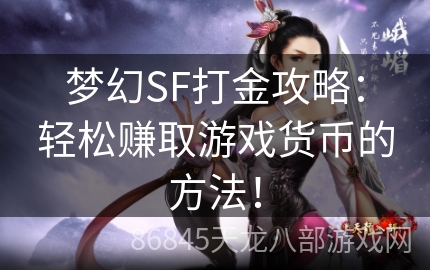 梦幻SF打金攻略：轻松赚取游戏货币的方法！