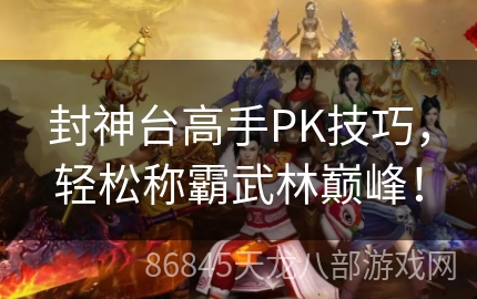 封神台高手PK技巧，轻松称霸武林巅峰！