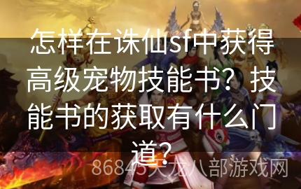 怎样在诛仙sf中获得高级宠物技能书？技能书的获取有什么门道？