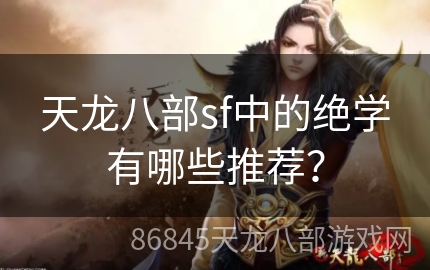 天龙八部sf中的绝学有哪些推荐？