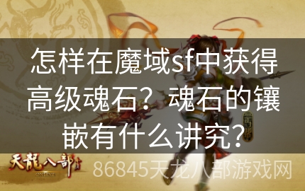 怎样在魔域sf中获得高级魂石？魂石的镶嵌有什么讲究？