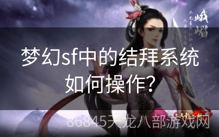 梦幻sf中的结拜系统如何操作？