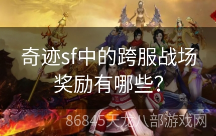 奇迹sf中的跨服战场奖励有哪些？