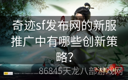 奇迹sf发布网的新服推广中有哪些创新策略？