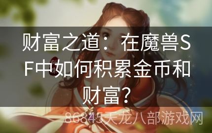 财富之道：在魔兽SF中如何积累金币和财富？