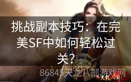 挑战副本技巧：在完美SF中如何轻松过关？