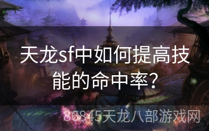 天龙sf中如何提高技能的命中率？