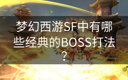 梦幻西游SF中有哪些经典的BOSS打法？