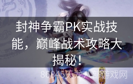 封神争霸PK实战技能，巅峰战术攻略大揭秘！