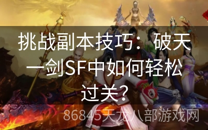 挑战副本技巧：破天一剑SF中如何轻松过关？