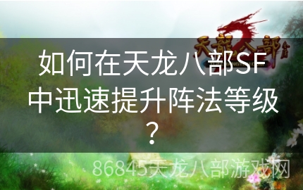 如何在天龙八部SF中迅速提升阵法等级？