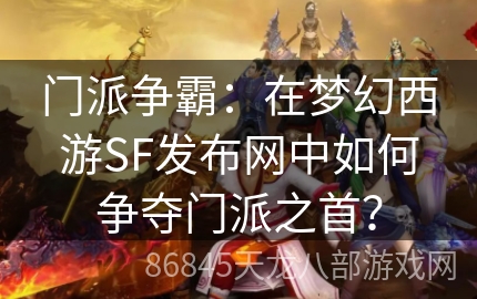 门派争霸：在梦幻西游SF发布网中如何争夺门派之首？