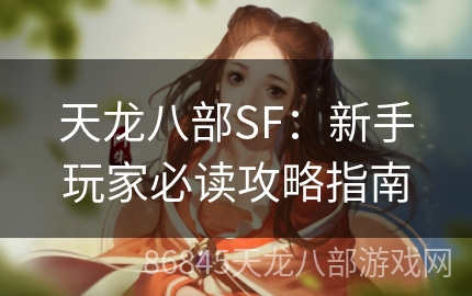 天龙八部SF：新手玩家必读攻略指南