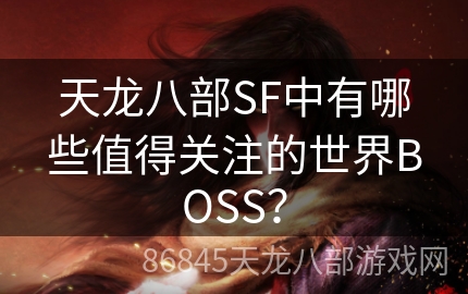 天龙八部SF中有哪些值得关注的世界BOSS？