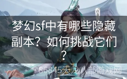 梦幻sf中有哪些隐藏副本？如何挑战它们？