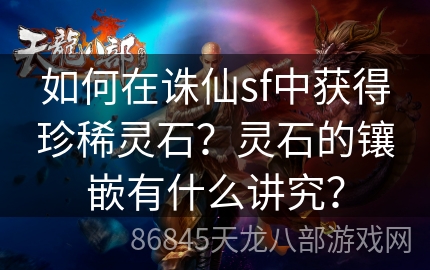 如何在诛仙sf中获得珍稀灵石？灵石的镶嵌有什么讲究？