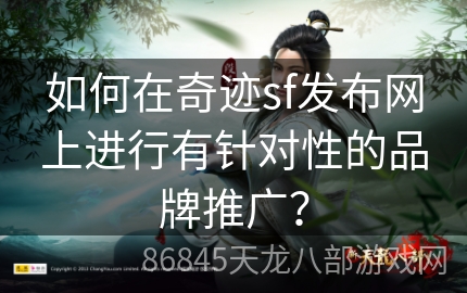 如何在奇迹sf发布网上进行有针对性的品牌推广？