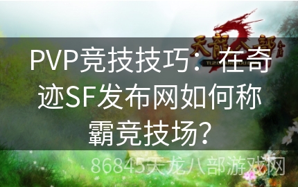 PVP竞技技巧：在奇迹SF发布网如何称霸竞技场？