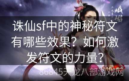 诛仙sf中的神秘符文有哪些效果？如何激发符文的力量？